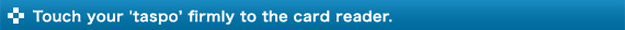 Touch your 'taspof firmly to the card reader.